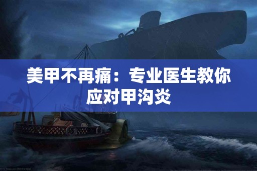 美甲不再痛：专业医生教你应对甲沟炎