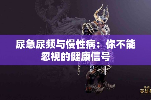 尿急尿频与慢性病：你不能忽视的健康信号