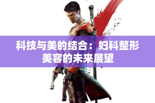 科技与美的结合：妇科整形美容的未来展望
