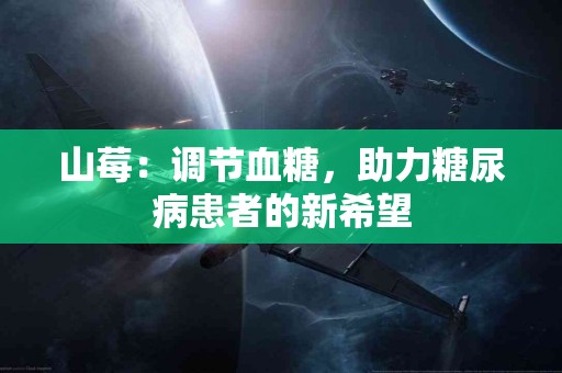 山莓：调节血糖，助力糖尿病患者的新希望