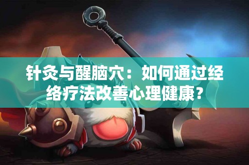 针灸与醒脑穴：如何通过经络疗法改善心理健康？