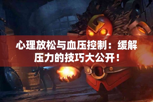 心理放松与血压控制：缓解压力的技巧大公开！