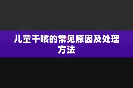 儿童干咳的常见原因及处理方法