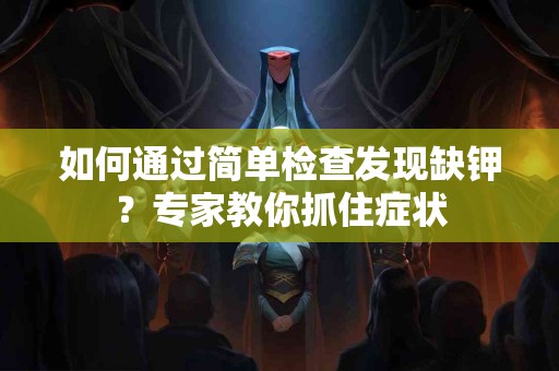 如何通过简单检查发现缺钾？专家教你抓住症状