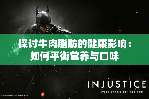 探讨牛肉脂肪的健康影响：如何平衡营养与口味