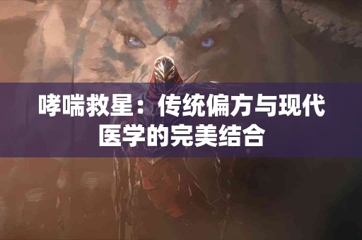 哮喘救星：传统偏方与现代医学的完美结合