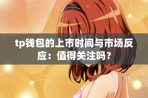 tp钱包的上市时间与市场反应：值得关注吗？