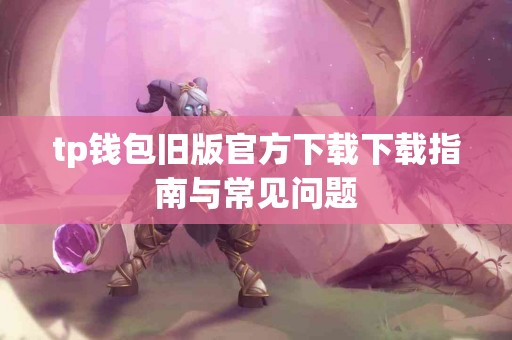 tp钱包旧版官方下载下载指南与常见问题