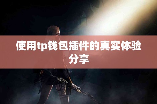 使用tp钱包插件的真实体验分享