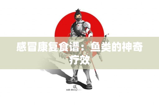 感冒康复食谱：鱼类的神奇疗效
