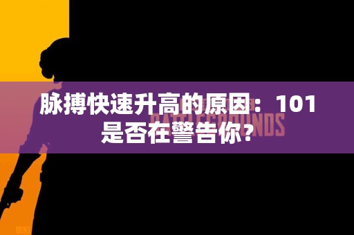 脉搏快速升高的原因：101是否在警告你？