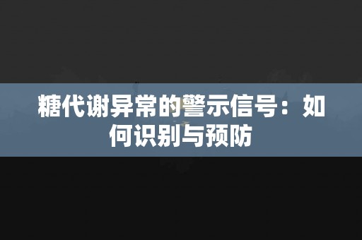 糖代谢异常的警示信号：如何识别与预防