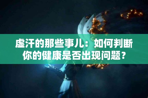 虚汗的那些事儿：如何判断你的健康是否出现问题？