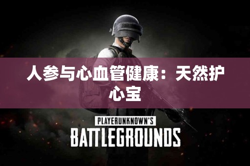 人参与心血管健康：天然护心宝