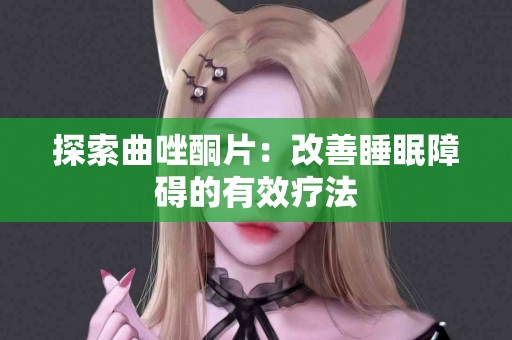 探索曲唑酮片：改善睡眠障碍的有效疗法