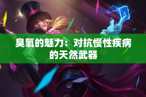 臭氧的魅力：对抗慢性疾病的天然武器