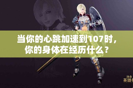 当你的心跳加速到107时，你的身体在经历什么？
