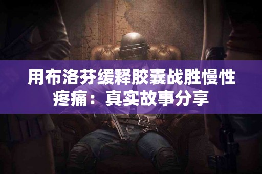 用布洛芬缓释胶囊战胜慢性疼痛：真实故事分享