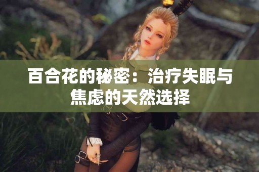 百合花的秘密：治疗失眠与焦虑的天然选择