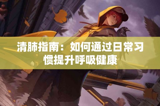 清肺指南：如何通过日常习惯提升呼吸健康