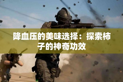 降血压的美味选择：探索柿子的神奇功效