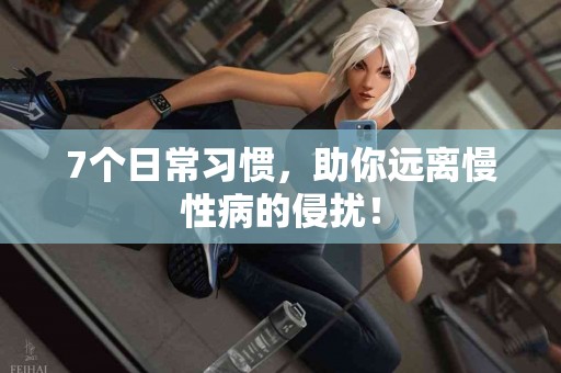7个日常习惯，助你远离慢性病的侵扰！