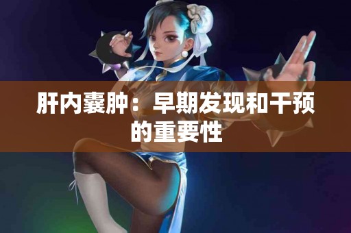 肝内囊肿：早期发现和干预的重要性