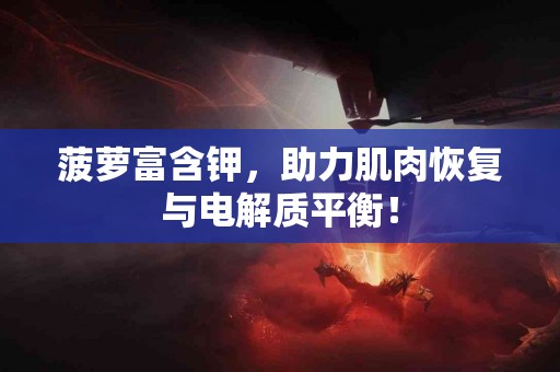 菠萝富含钾，助力肌肉恢复与电解质平衡！