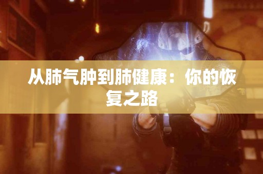 从肺气肿到肺健康：你的恢复之路