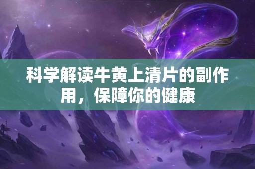 科学解读牛黄上清片的副作用，保障你的健康