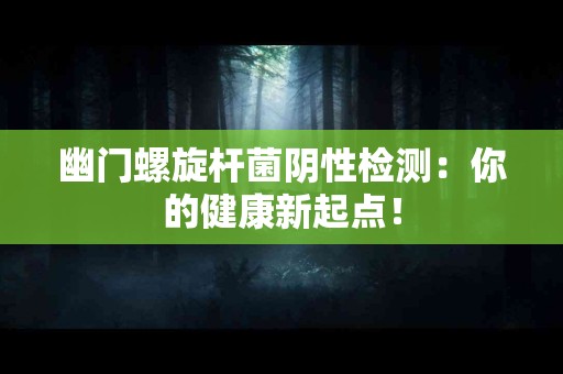 幽门螺旋杆菌阴性检测：你的健康新起点！
