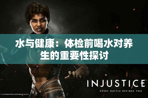 水与健康：体检前喝水对养生的重要性探讨