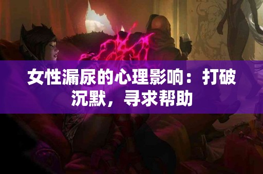 女性漏尿的心理影响：打破沉默，寻求帮助