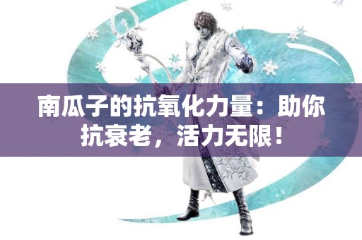 南瓜子的抗氧化力量：助你抗衰老，活力无限！