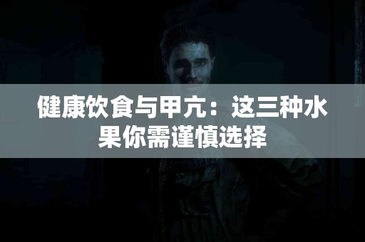 健康饮食与甲亢：这三种水果你需谨慎选择