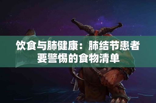 饮食与肺健康：肺结节患者要警惕的食物清单