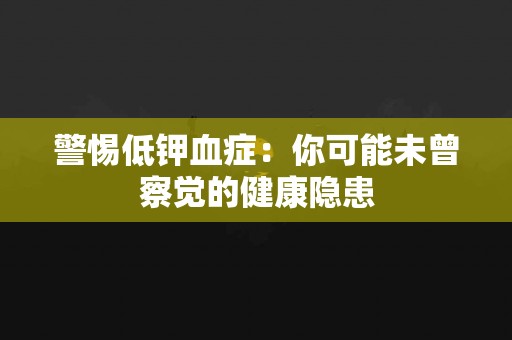 警惕低钾血症：你可能未曾察觉的健康隐患