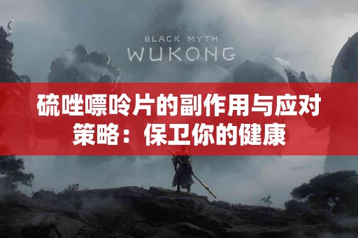 硫唑嘌呤片的副作用与应对策略：保卫你的健康