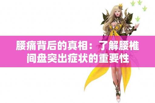 腰痛背后的真相：了解腰椎间盘突出症状的重要性