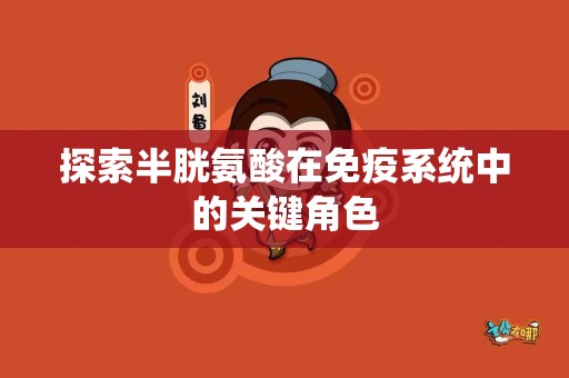 探索半胱氨酸在免疫系统中的关键角色