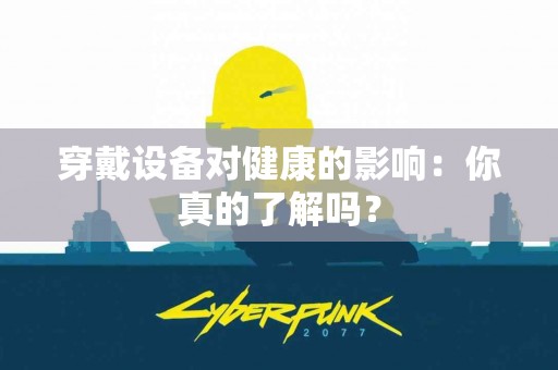 穿戴设备对健康的影响：你真的了解吗？