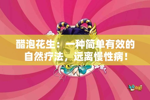 醋泡花生：一种简单有效的自然疗法，远离慢性病！