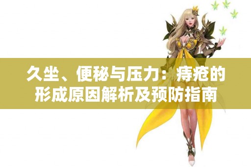 久坐、便秘与压力：痔疮的形成原因解析及预防指南
