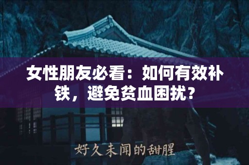 女性朋友必看：如何有效补铁，避免贫血困扰？