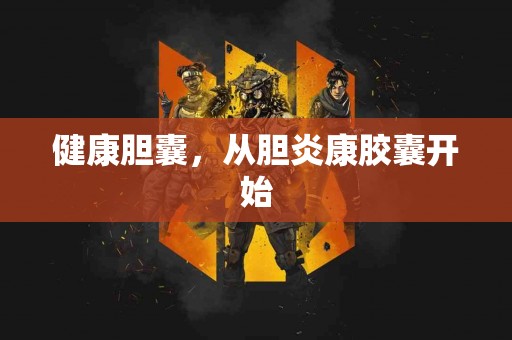 健康胆囊，从胆炎康胶囊开始