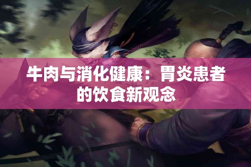 牛肉与消化健康：胃炎患者的饮食新观念
