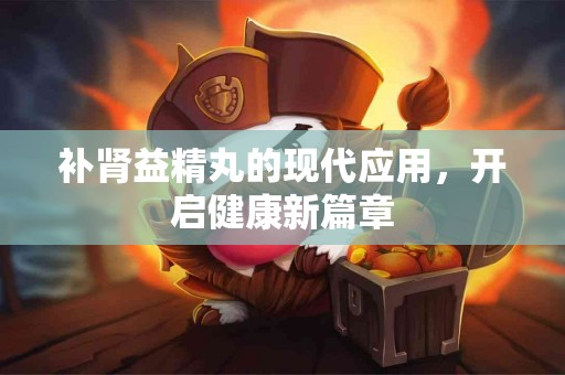 补肾益精丸的现代应用，开启健康新篇章