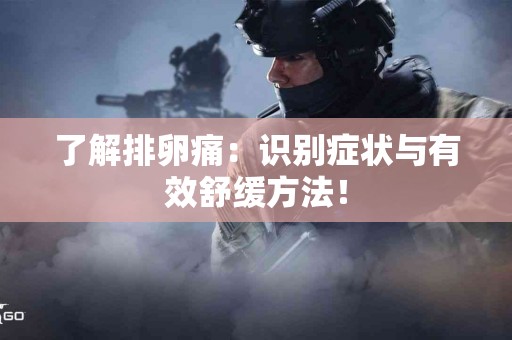 了解排卵痛：识别症状与有效舒缓方法！
