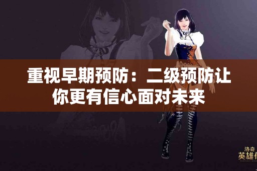 重视早期预防：二级预防让你更有信心面对未来