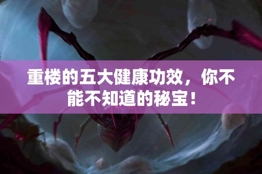 重楼的五大健康功效，你不能不知道的秘宝！